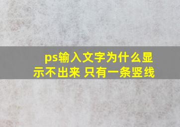 ps输入文字为什么显示不出来 只有一条竖线